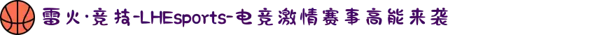 雷火·竞技-LHEsports-电竞激情赛事高能来袭